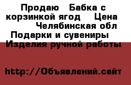 Продаю “ Бабка с корзинкой ягод“ › Цена ­ 1 500 - Челябинская обл. Подарки и сувениры » Изделия ручной работы   